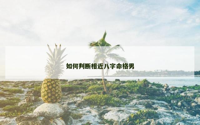 如何判断相近八字命格男