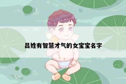 吕姓有智慧才气的女宝宝名字
