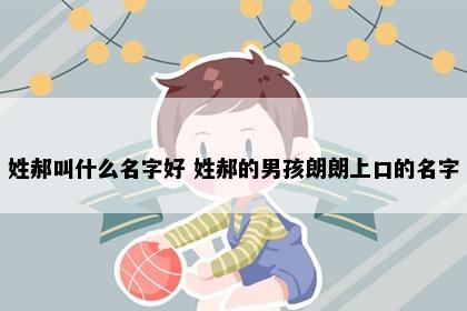 姓郝叫什么名字好 姓郝的男孩朗朗上口的名字