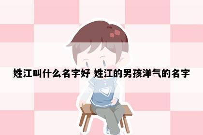 姓江叫什么名字好 姓江的男孩洋气的名字