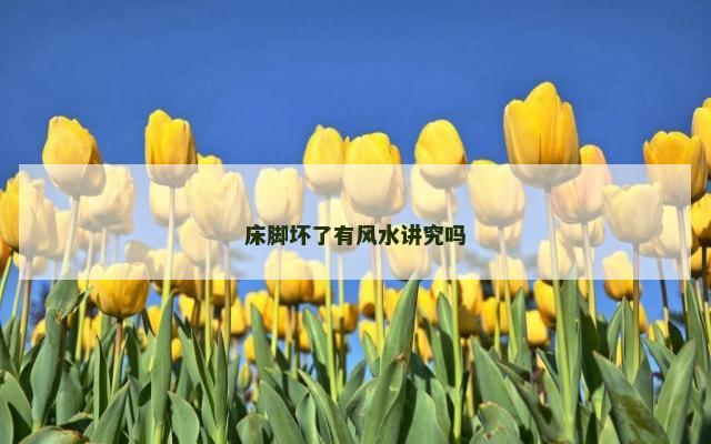 床脚坏了有风水讲究吗