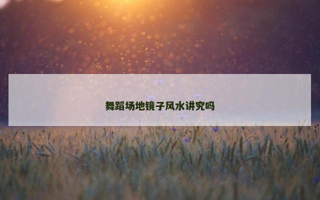舞蹈场地镜子风水讲究吗