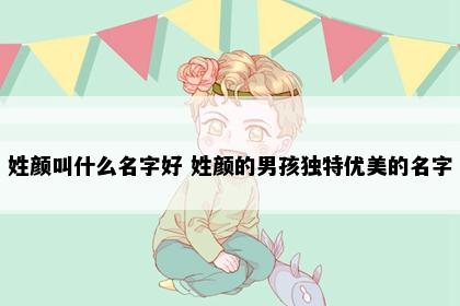 姓颜叫什么名字好 姓颜的男孩独特优美的名字