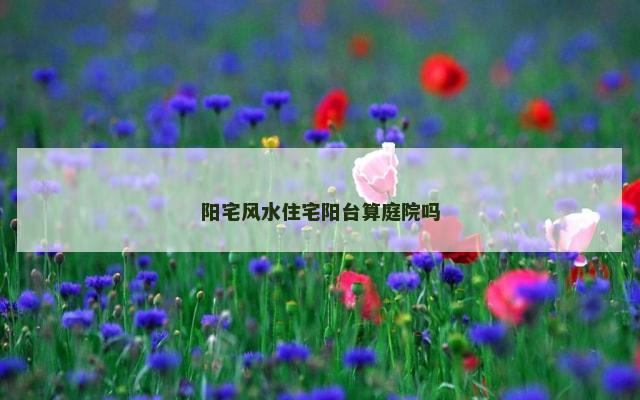 阳宅风水住宅阳台算庭院吗