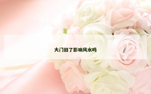 大门旧了影响风水吗