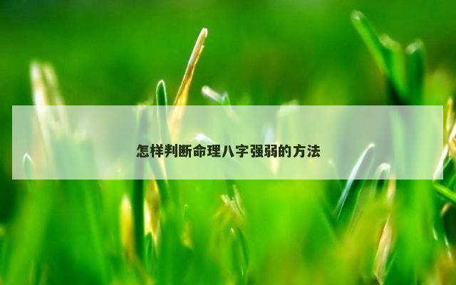 怎样判断命理八字强弱的方法