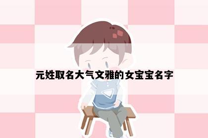 元姓取名大气文雅的女宝宝名字