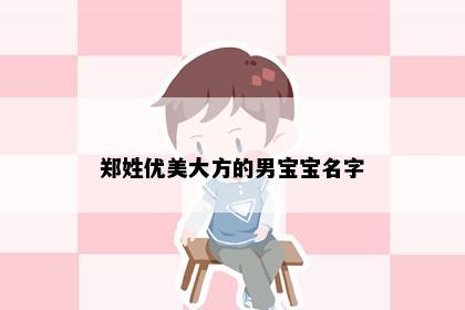郑姓优美大方的男宝宝名字