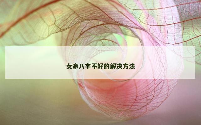 女命八字不好的解决方法