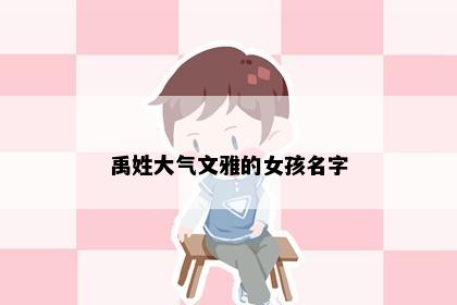禹姓大气文雅的女孩名字